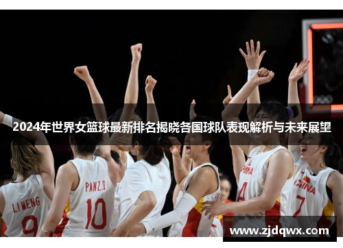 2024年世界女篮球最新排名揭晓各国球队表现解析与未来展望