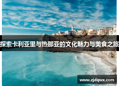 探索卡利亚里与热那亚的文化魅力与美食之旅