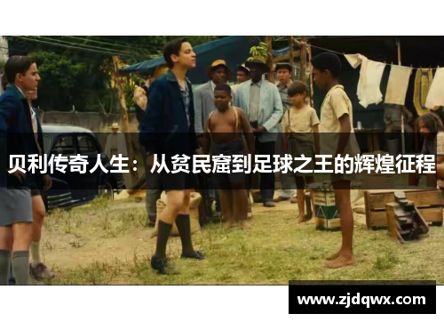 贝利传奇人生：从贫民窟到足球之王的辉煌征程