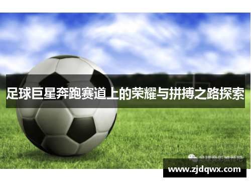 足球巨星奔跑赛道上的荣耀与拼搏之路探索