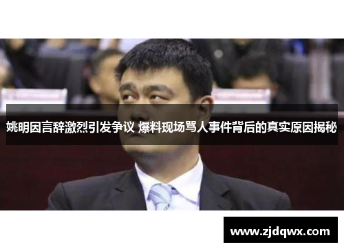 姚明因言辞激烈引发争议 爆料现场骂人事件背后的真实原因揭秘