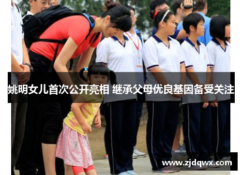 姚明女儿首次公开亮相 继承父母优良基因备受关注