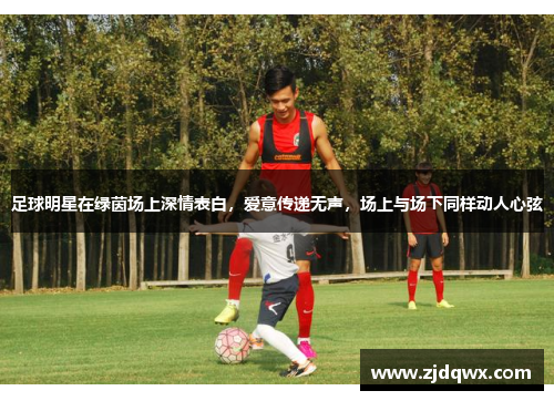 足球明星在绿茵场上深情表白，爱意传递无声，场上与场下同样动人心弦