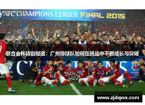 联合会杯特别报道：广州排球队如何在挑战中不断成长与突破