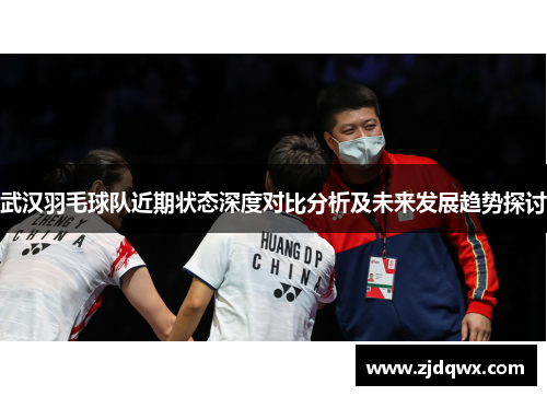 武汉羽毛球队近期状态深度对比分析及未来发展趋势探讨