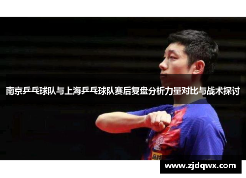 南京乒乓球队与上海乒乓球队赛后复盘分析力量对比与战术探讨