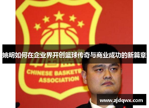 姚明如何在企业界开创篮球传奇与商业成功的新篇章
