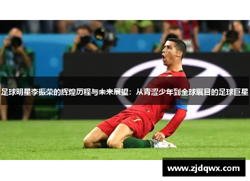 足球明星李振荣的辉煌历程与未来展望：从青涩少年到全球瞩目的足球巨星