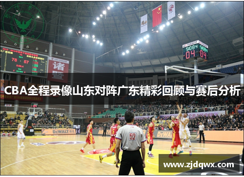 CBA全程录像山东对阵广东精彩回顾与赛后分析