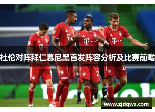 杜伦对阵拜仁慕尼黑首发阵容分析及比赛前瞻
