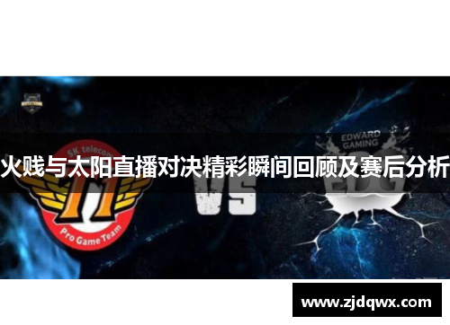 火贱与太阳直播对决精彩瞬间回顾及赛后分析
