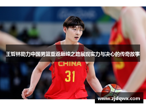 王哲林助力中国男篮重返巅峰之路展现实力与决心的传奇故事