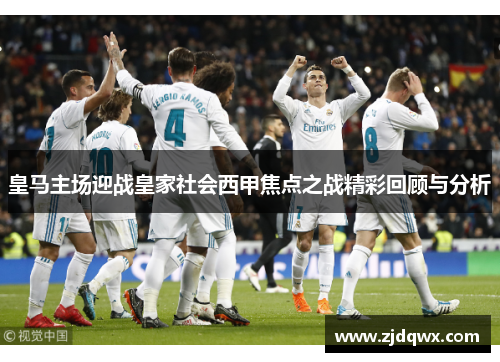 皇马主场迎战皇家社会西甲焦点之战精彩回顾与分析