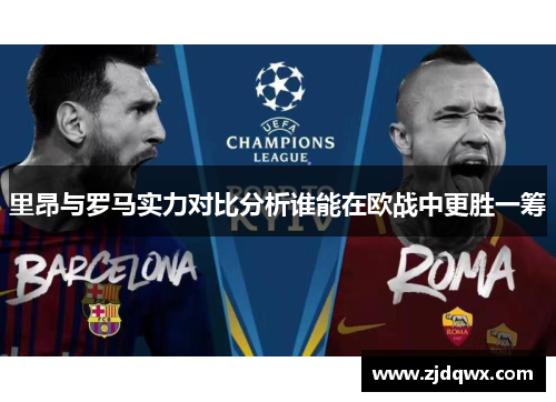 里昂与罗马实力对比分析谁能在欧战中更胜一筹